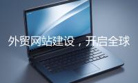 外貿網站建設，開啟全球貿易新征程