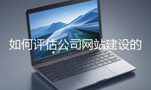 如何評(píng)估公司網(wǎng)站建設(shè)的效果？